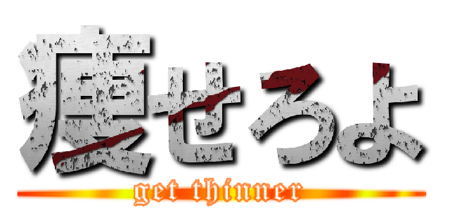痩せろよ (get thinner)