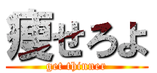 痩せろよ (get thinner)