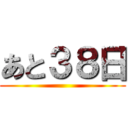 あと３８日 ()