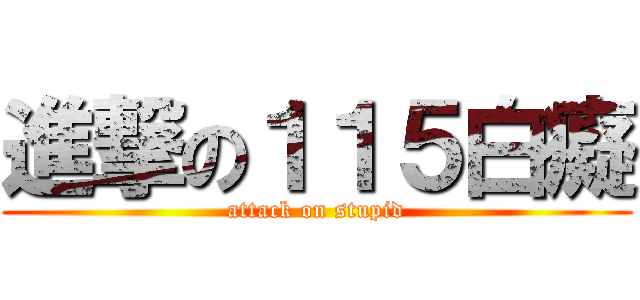 進撃の１１５白癡 (attack on stupid)