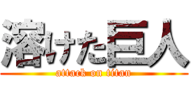 溶けた巨人 (attack on titan)