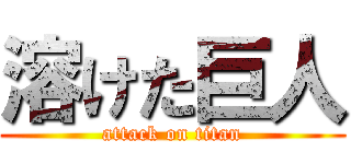 溶けた巨人 (attack on titan)