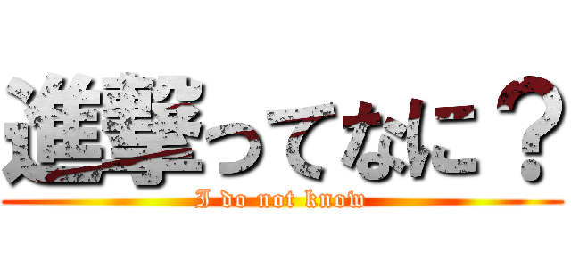 進撃ってなに？ (I do not know)