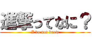 進撃ってなに？ (I do not know)