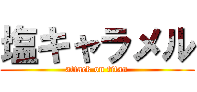 塩キャラメル (attack on titan)