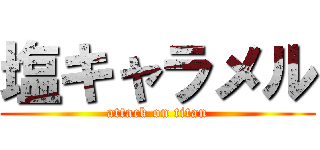 塩キャラメル (attack on titan)