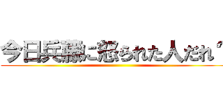 今日兵藤に怒られた人だれ？ ()