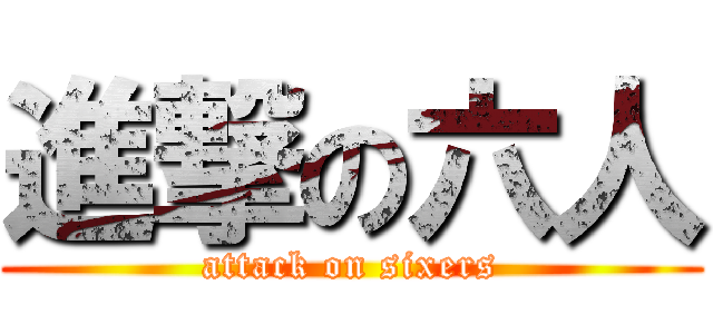 進撃の六人 (attack on sixers)