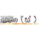 進撃の（'ω'） (＼( 'ω')／ウオアアアアアア！！！)