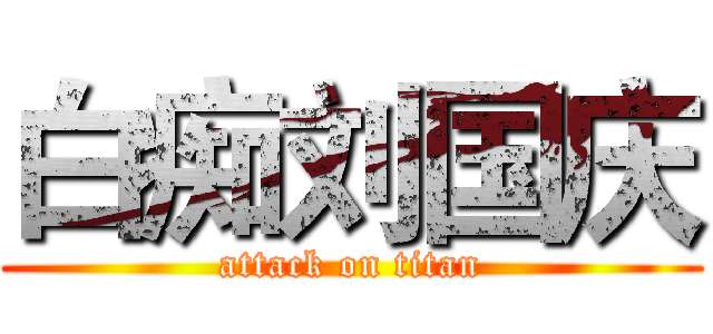 白痴刘国庆 (attack on titan)