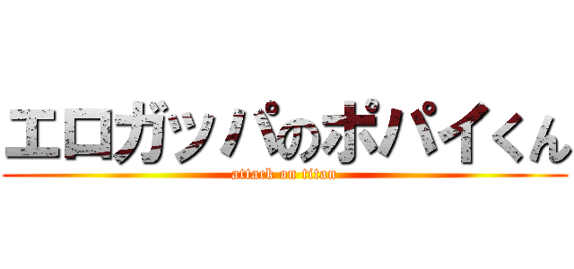 エロガッパのポパイくん (attack on titan)