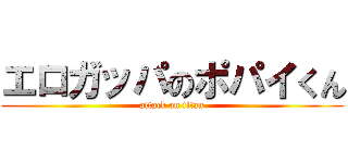 エロガッパのポパイくん (attack on titan)