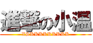 進撃の小温 (XSKKKKKKKKK)