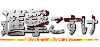 進撃こすけ (attack on kosuke)