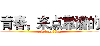 青春，来点靠谱的 (attack on titan)