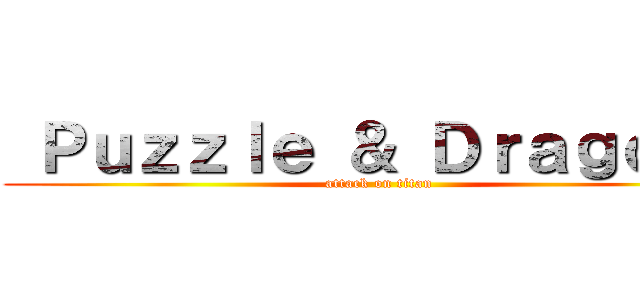  Ｐｕｚｚｌｅ ＆ Ｄｒａｇｏｎｓ (attack on titan)