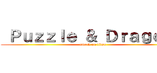  Ｐｕｚｚｌｅ ＆ Ｄｒａｇｏｎｓ (attack on titan)