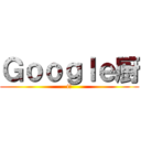 Ｇｏｏｇｌｅ厨 (i　)