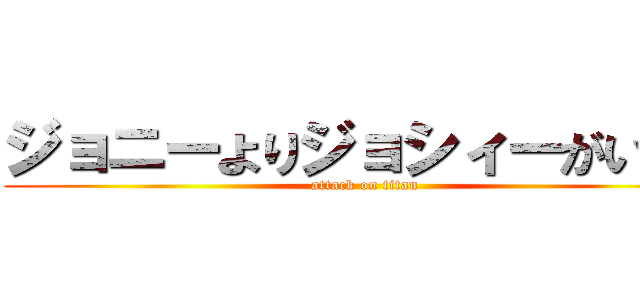 ジョニーよりジョシィーがいいな (attack on titan)