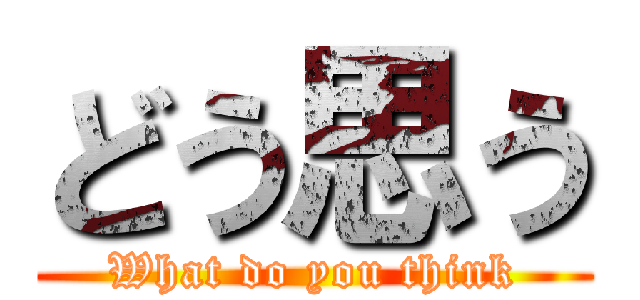 どう思う (What do you think)