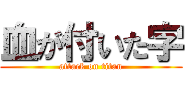 血が付いた字 (attack on titan)