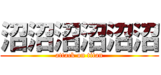 沼沼沼沼沼沼 (attack on titan)