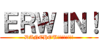 ＥＲＷＩＮ！ (DANCHOU!!!!!!!!)