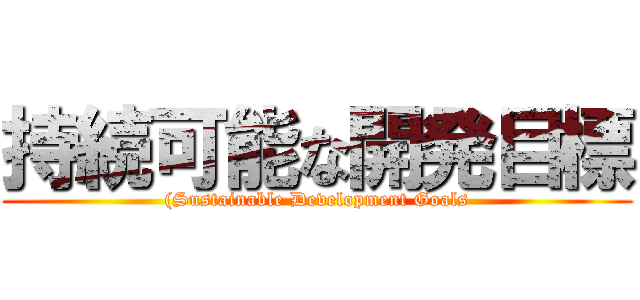 持続可能な開発目標 ((Sustainable Development Goals)