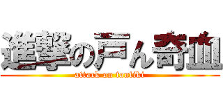 進撃の戸ん奇血 (attack on tontiki)