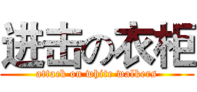 进击の衣柜 (attack on white walkers)