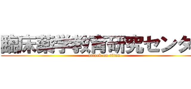 臨床薬学教育研究センター (attack on titan)