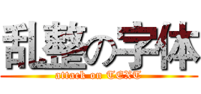 乱整の字体 (attack on TEXT)