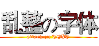 乱整の字体 (attack on TEXT)