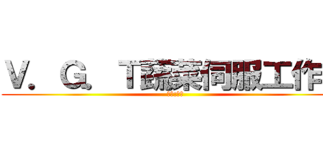 Ｖ．Ｇ．Ｔ蔬菜伺服工作隊 (團長:蔬菜)