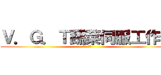 Ｖ．Ｇ．Ｔ蔬菜伺服工作隊 (團長:蔬菜)