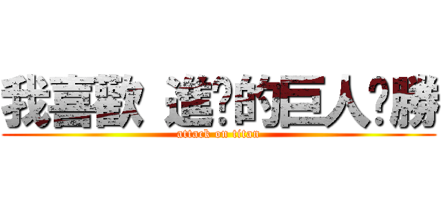 我喜歡 進擊的巨人ㄏ勝 (attack on titan)