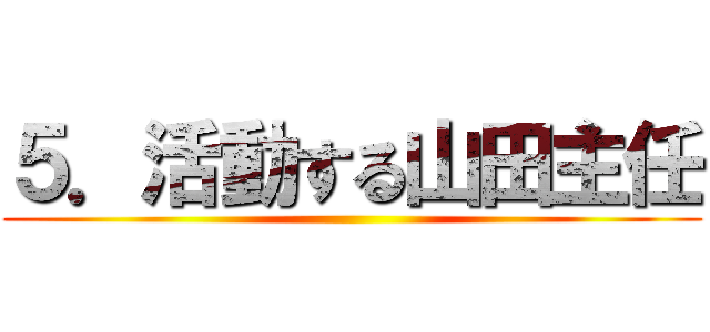 ５．活動する山田主任 ()