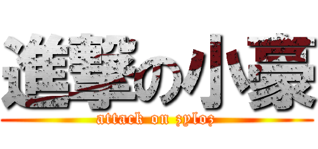 進撃の小豪 (attack on zyloz)