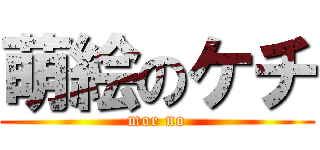 萌絵のケチ (moe no)