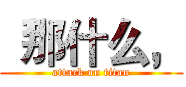 “那什么， (attack on titan)