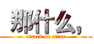 “那什么， (attack on titan)