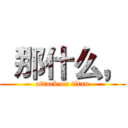 “那什么， (attack on titan)