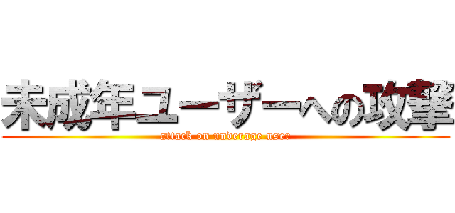 未成年ユーザーへの攻撃 (attack on underage user)