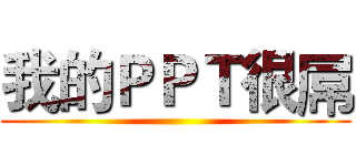 我的ＰＰＴ很屌 ()