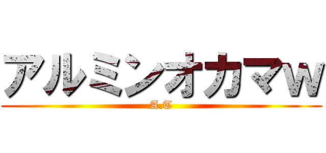 アルミンオカマｗ (A.T)