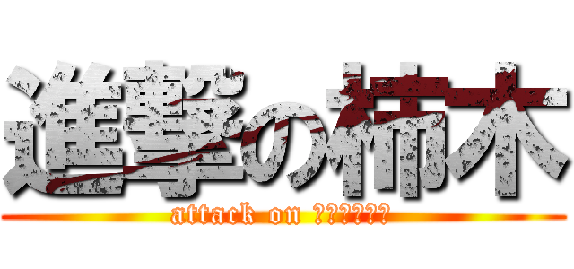 進撃の柿木 (attack on ｋａｋｉｇｉ)
