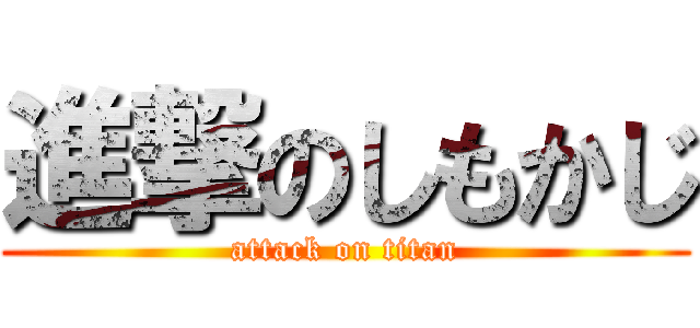 進撃のしもかじ (attack on titan)