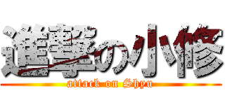 進撃の小修 (attack on Shyu)
