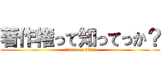 著作権って知ってっか？ (attack on titan)