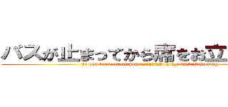 バスが止まってから席をお立ちください (do not leave from your seat while the bus is moving)